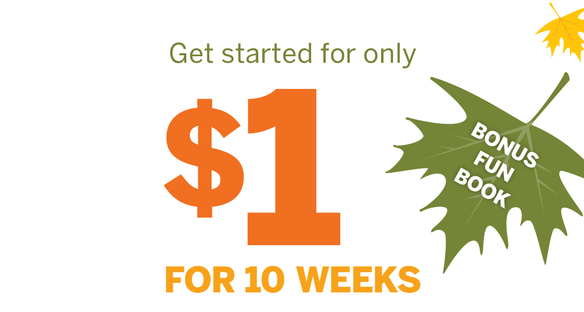 Get started for only $1 for 10 weeks. PLUS, bonus fun book!